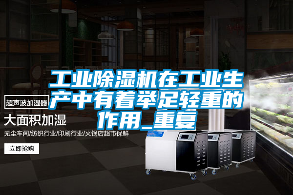 工業(yè)除濕機在工業(yè)生產(chǎn)中有著(zhù)舉足輕重的作用_重復