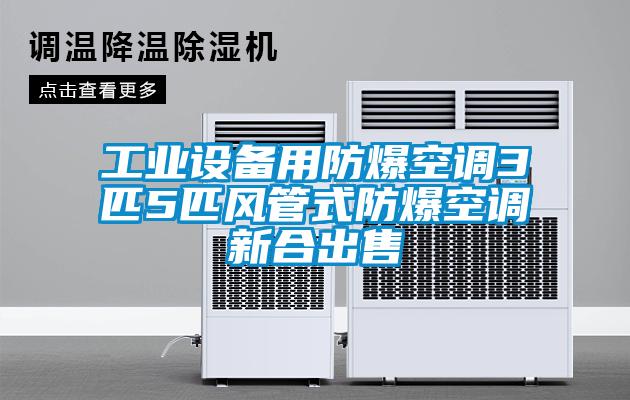 工業(yè)設備用防爆空調3匹5匹風(fēng)管式防爆空調新合出售