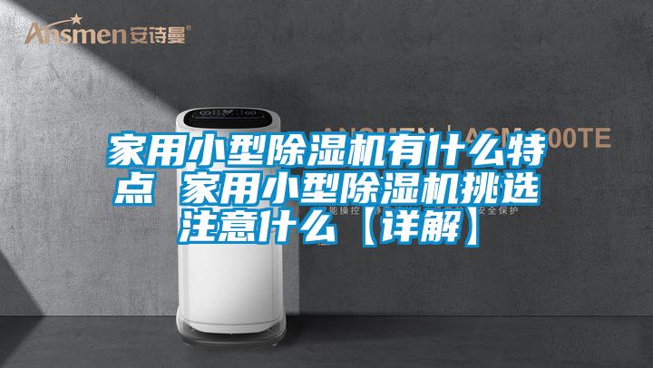 家用小型除濕機有什么特點(diǎn) 家用小型除濕機挑選注意什么【詳解】