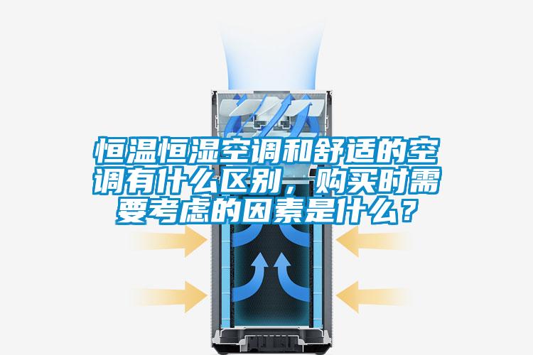 恒溫恒濕空調和舒適的空調有什么區別，購買(mǎi)時(shí)需要考慮的因素是什么？
