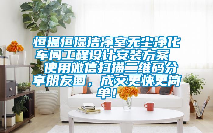 恒溫恒濕潔凈室無(wú)塵凈化車(chē)間工程設計安裝方案  使用微信掃描二維碼分享朋友圈，成交更快更簡(jiǎn)單！