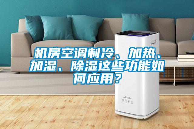 機房空調制冷、加熱、加濕、除濕這些功能如何應用？