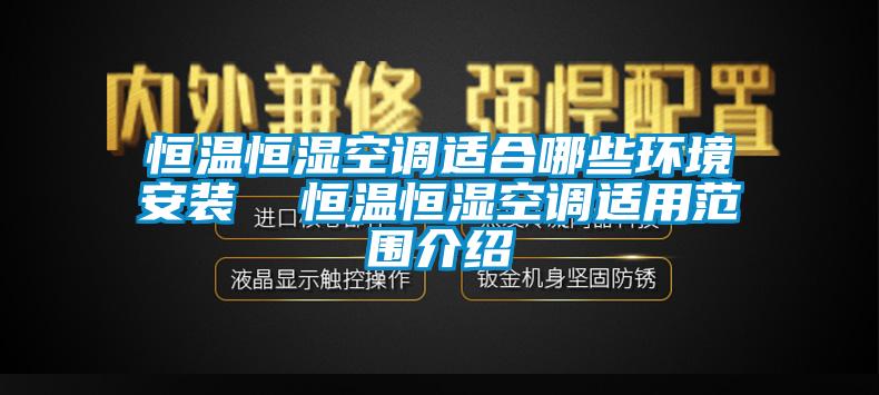 恒溫恒濕空調適合哪些環(huán)境安裝  恒溫恒濕空調適用范圍介紹