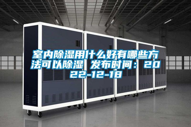 室內除濕用什么好有哪些方法可以除濕 發(fā)布時(shí)間：2022-12-18