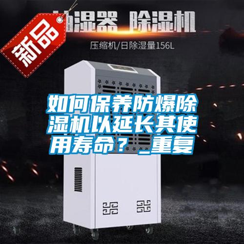 如何保養防爆除濕機以延長(cháng)其使用壽命？_重復