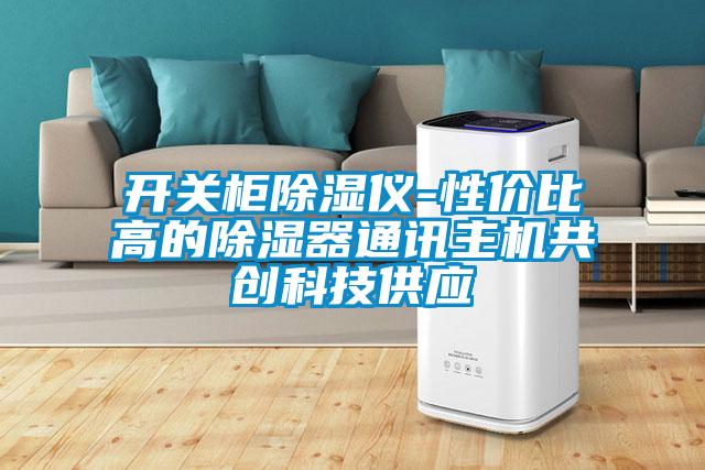 開(kāi)關(guān)柜除濕儀-性?xún)r(jià)比高的除濕器通訊主機共創(chuàng  )科技供應