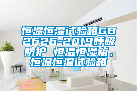 恒溫恒濕試驗箱GB2626-2019呼吸防護 恒溫恒濕箱，恒溫恒濕試驗箱