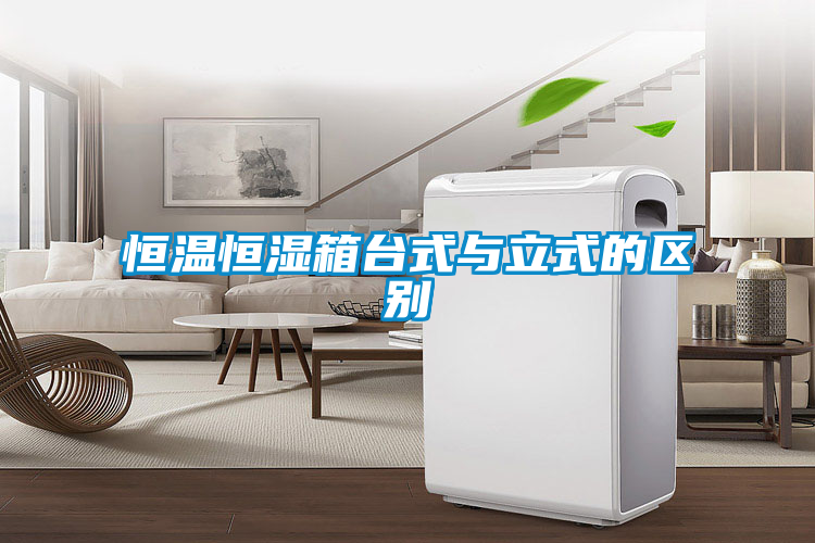 恒溫恒濕箱臺式與立式的區別