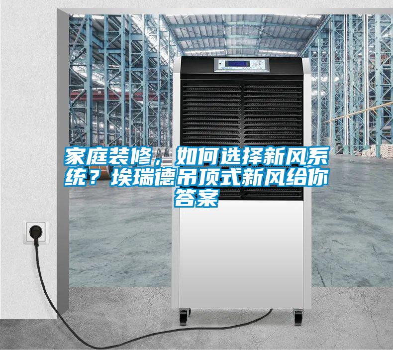 家庭裝修，如何選擇新風(fēng)系統？埃瑞德吊頂式新風(fēng)給你答案