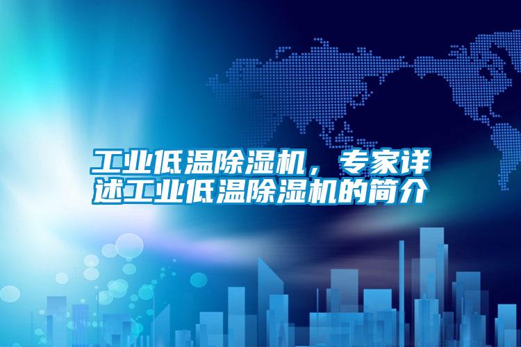 工業(yè)低溫除濕機，專(zhuān)家詳述工業(yè)低溫除濕機的簡(jiǎn)介