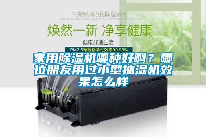 家用除濕機哪種好??？哪位朋友用過(guò)小型抽濕機效果怎么樣