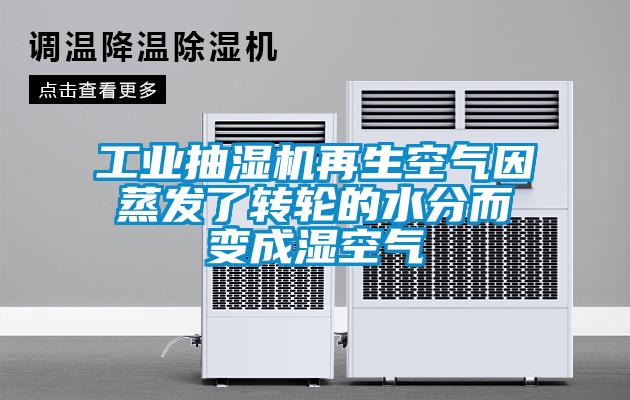 工業(yè)抽濕機再生空氣因蒸發(fā)了轉輪的水分而變成濕空氣