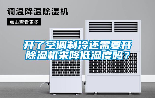 開(kāi)了空調制冷還需要開(kāi)除濕機來(lái)降低濕度嗎？