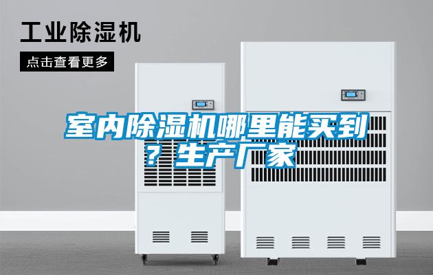 室內除濕機哪里能買(mǎi)到？生產(chǎn)廠(chǎng)家