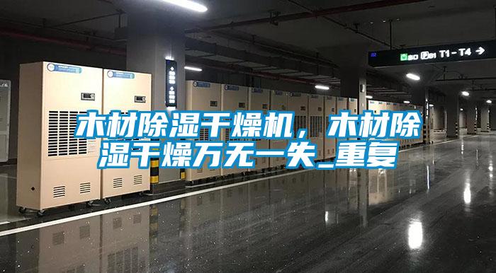 木材除濕干燥機，木材除濕干燥萬(wàn)無(wú)一失_重復