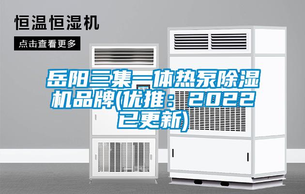 岳陽(yáng)三集一體熱泵除濕機品牌(優(yōu)推：2022已更新)