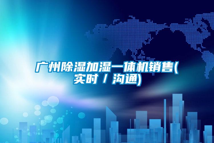廣州除濕加濕一體機銷(xiāo)售(實(shí)時(shí)／溝通)