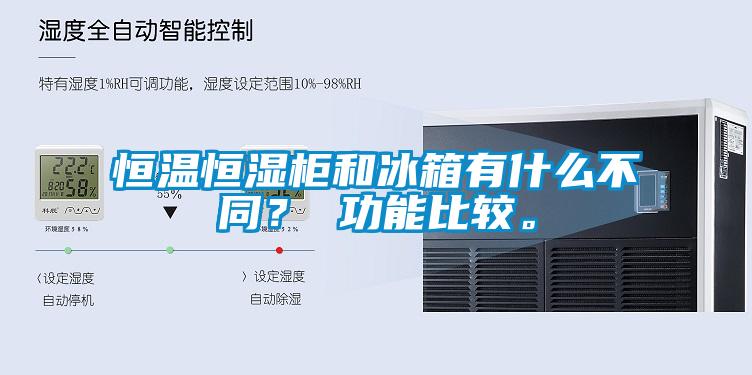 恒溫恒濕柜和冰箱有什么不同？ 功能比較。