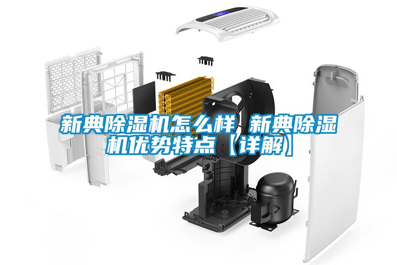 新典除濕機怎么樣 新典除濕機優(yōu)勢特點(diǎn)【詳解】