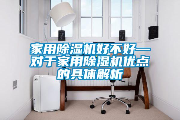 家用除濕機好不好—對于家用除濕機優(yōu)點(diǎn)的具體解析