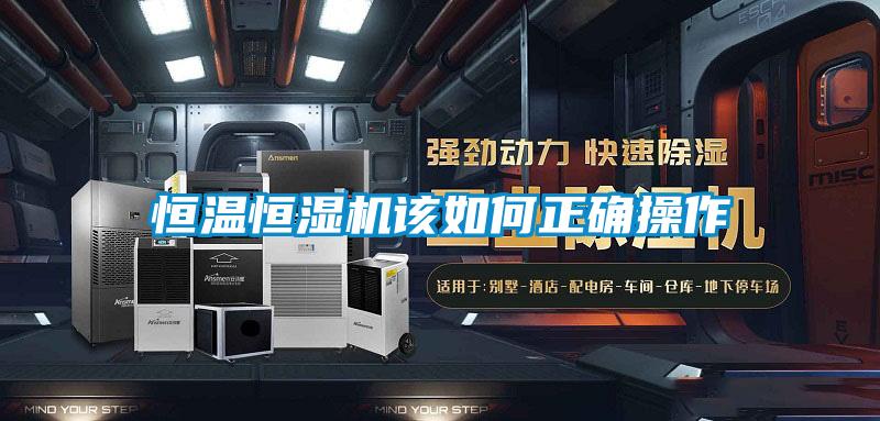 恒溫恒濕機該如何正確操作