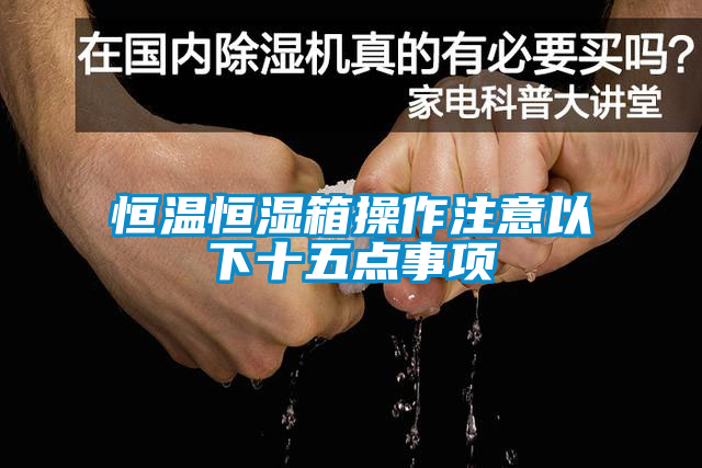 恒溫恒濕箱操作注意以下十五點(diǎn)事項