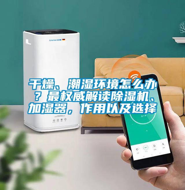干燥、潮濕環(huán)境怎么辦？最權威解讀除濕機、加濕器，作用以及選擇