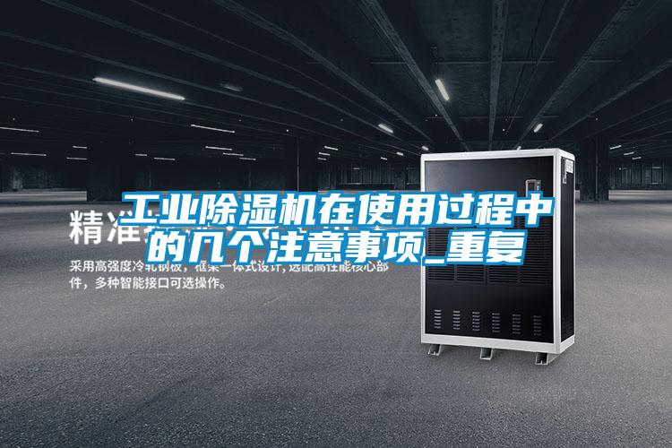 工業(yè)除濕機在使用過(guò)程中的幾個(gè)注意事項_重復