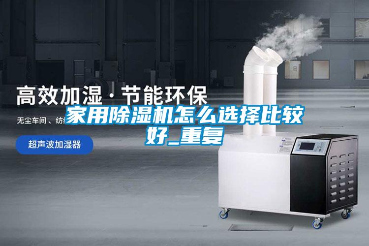 家用除濕機怎么選擇比較好_重復