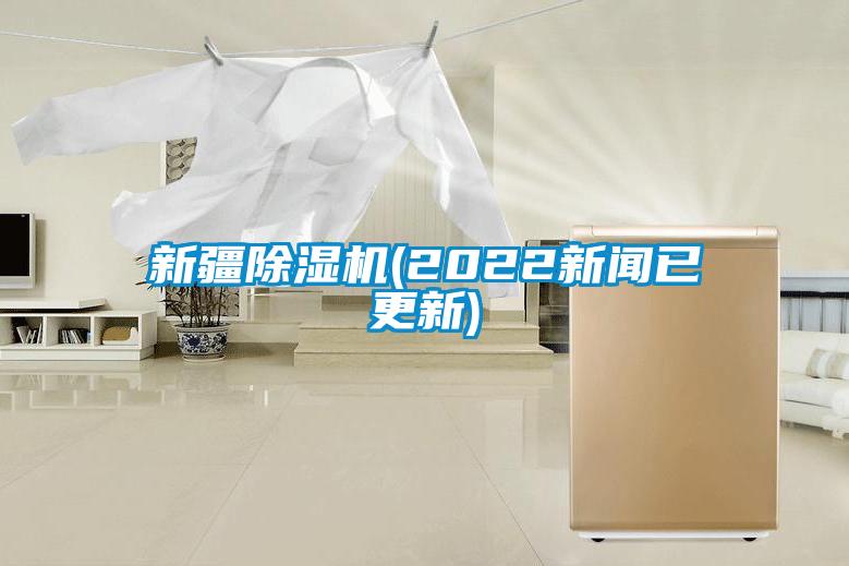 新疆除濕機(2022新聞已更新)