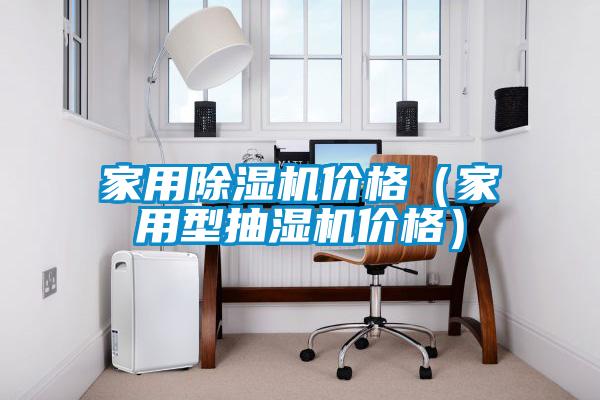 家用除濕機價(jià)格（家用型抽濕機價(jià)格）