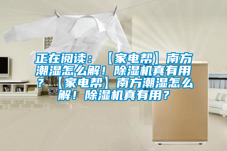 正在閱讀：【家電幫】南方潮濕怎么解！除濕機真有用？【家電幫】南方潮濕怎么解！除濕機真有用？