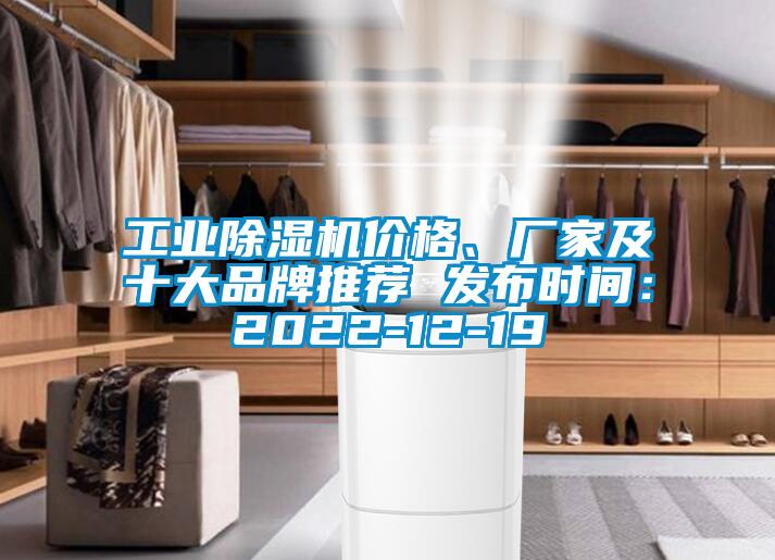 工業(yè)除濕機價(jià)格、廠(chǎng)家及十大品牌推薦 發(fā)布時(shí)間：2022-12-19