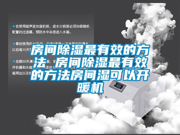 房間除濕最有效的方法 房間除濕最有效的方法房間濕可以開(kāi)暖機