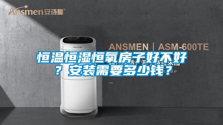 恒溫恒濕恒氧房子好不好？安裝需要多少錢(qián)？