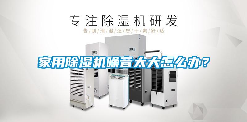 家用除濕機噪音太大怎么辦？