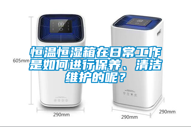 恒溫恒濕箱在日常工作是如何進(jìn)行保養、清潔維護的呢？
