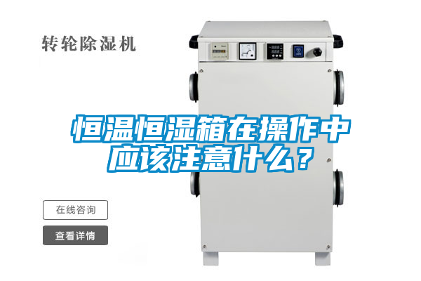 恒溫恒濕箱在操作中應該注意什么？