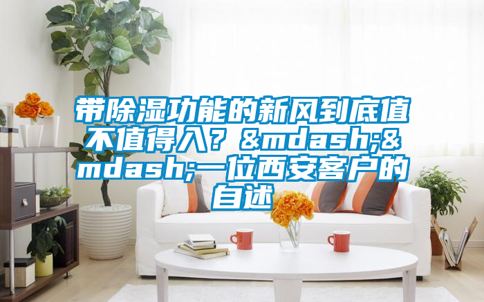帶除濕功能的新風(fēng)到底值不值得入？——一位西安客戶(hù)的自述