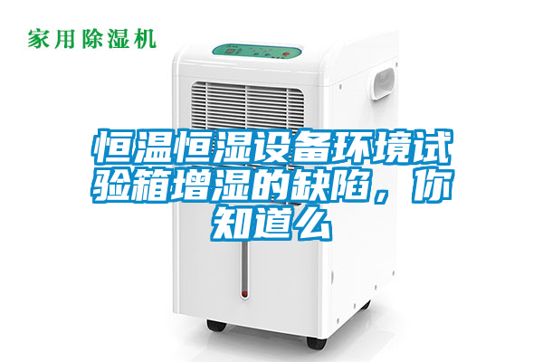 恒溫恒濕設備環(huán)境試驗箱增濕的缺陷，你知道么