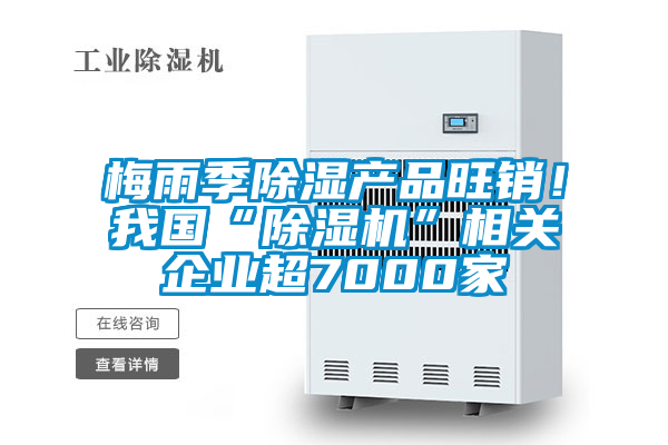 梅雨季除濕產(chǎn)品旺銷(xiāo)！我國“除濕機”相關(guān)企業(yè)超7000家