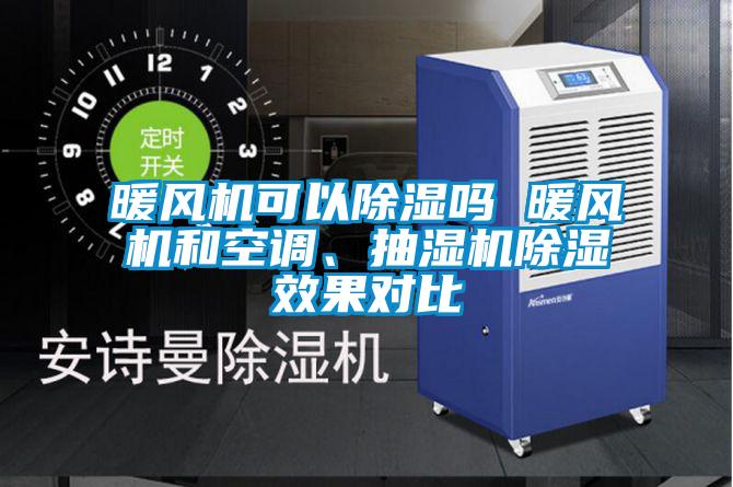 暖風(fēng)機可以除濕嗎 暖風(fēng)機和空調、抽濕機除濕效果對比