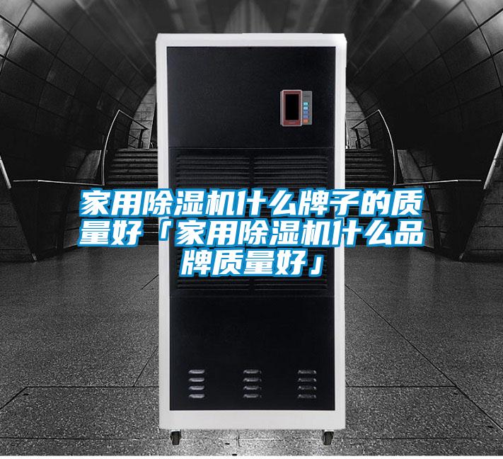 家用除濕機什么牌子的質(zhì)量好「家用除濕機什么品牌質(zhì)量好」