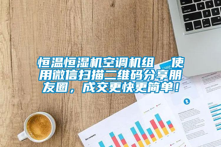 恒溫恒濕機空調機組  使用微信掃描二維碼分享朋友圈，成交更快更簡(jiǎn)單！