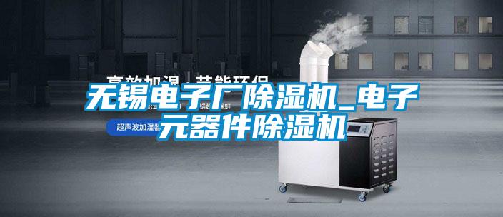 無(wú)錫電子廠(chǎng)除濕機_電子元器件除濕機