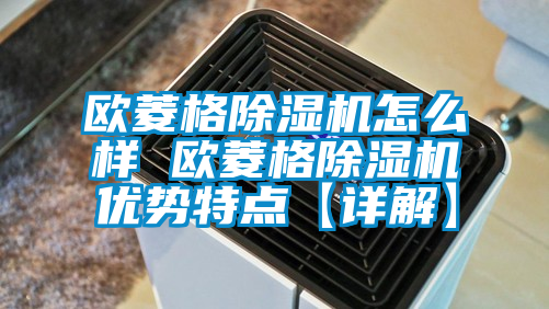歐菱格除濕機怎么樣 歐菱格除濕機優(yōu)勢特點(diǎn)【詳解】