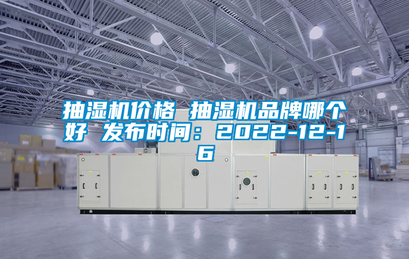 抽濕機價(jià)格 抽濕機品牌哪個(gè)好 發(fā)布時(shí)間：2022-12-16