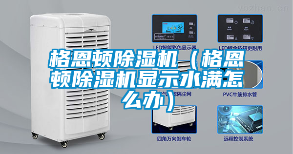 格恩頓除濕機（格恩頓除濕機顯示水滿(mǎn)怎么辦）