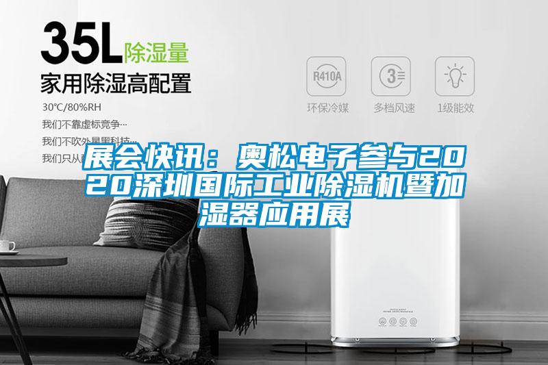 展會(huì )快訊：奧松電子參與2020深圳國際工業(yè)除濕機暨加濕器應用展