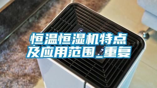 恒溫恒濕機特點(diǎn)及應用范圍_重復